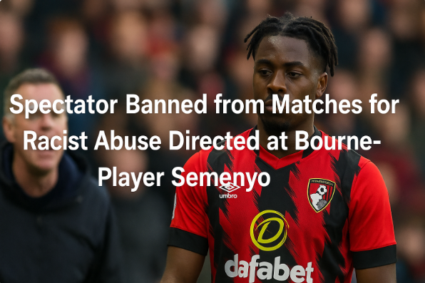 Spectator Banned from Matches for Racist Abuse Directed at Bournemouth Player Semenyo